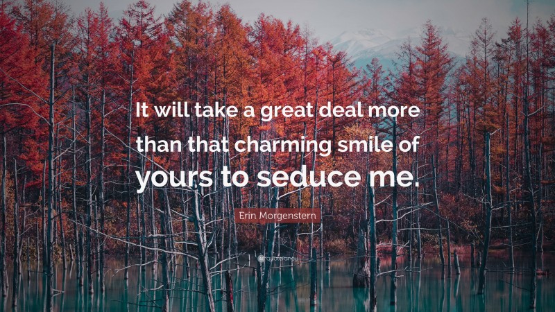 Erin Morgenstern Quote: “It will take a great deal more than that charming smile of yours to seduce me.”