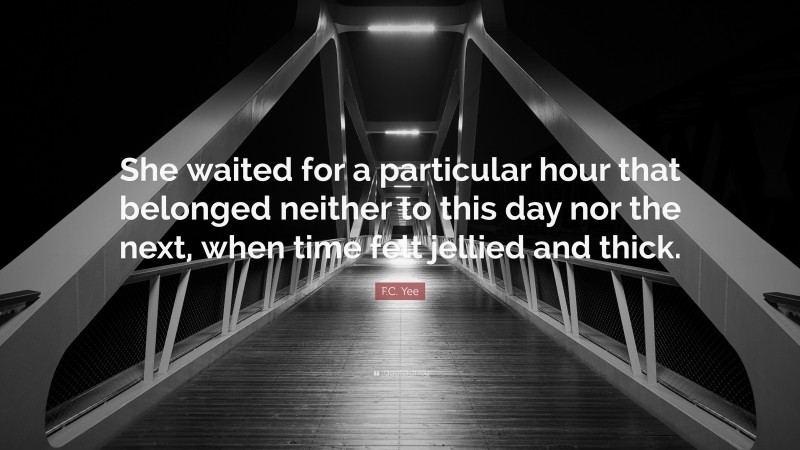 F.C. Yee Quote: “She waited for a particular hour that belonged neither to this day nor the next, when time felt jellied and thick.”