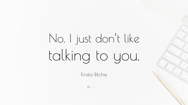 Krista Ritchie Quote: “No. I just don’t like talking to you.”