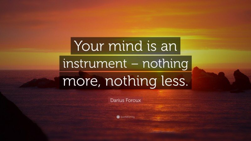 Darius Foroux Quote: “Your mind is an instrument – nothing more, nothing less.”