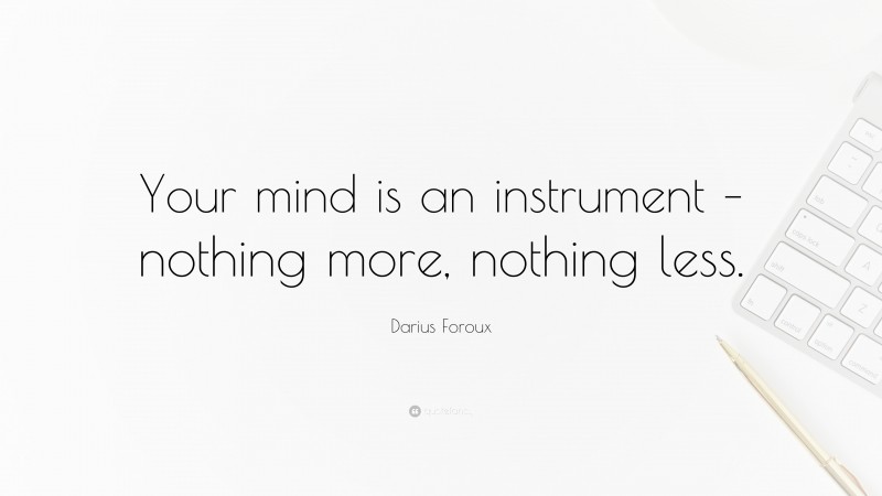 Darius Foroux Quote: “Your mind is an instrument – nothing more, nothing less.”