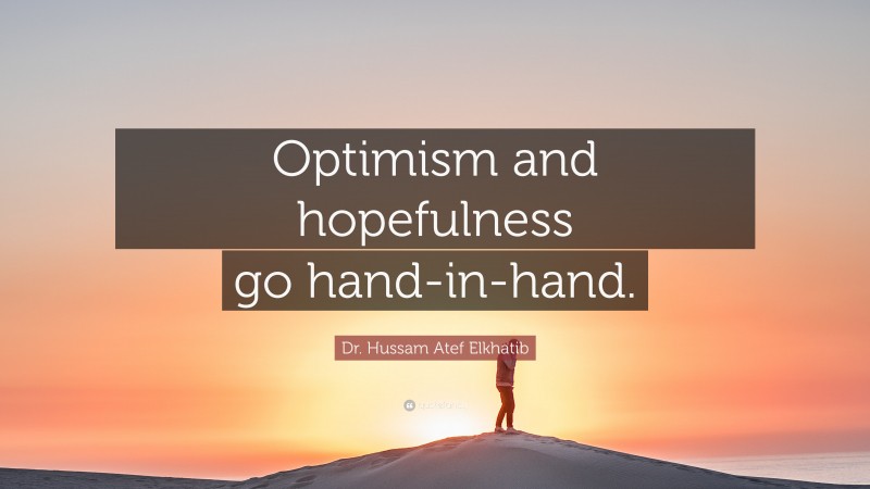 Dr. Hussam Atef Elkhatib Quote: “Optimism and hopefulness go hand-in-hand.”