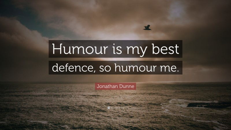 Jonathan Dunne Quote: “Humour is my best defence, so humour me.”