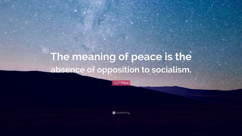 Karl Marx Quote: “The meaning of peace is the absence of opposition to socialism.”
