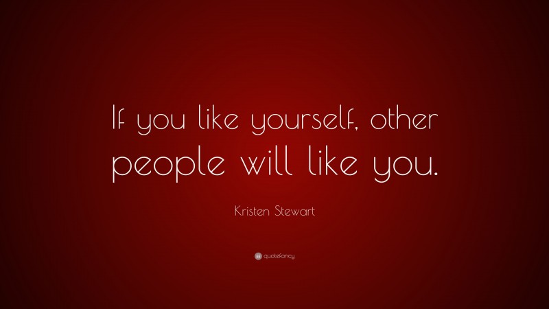 Kristen Stewart Quote: “If you like yourself, other people will like you.”