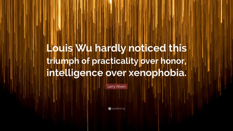 Larry Niven Quote: “Louis Wu hardly noticed this triumph of practicality over honor, intelligence over xenophobia.”