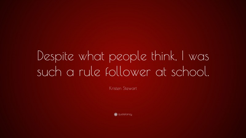 Kristen Stewart Quote: “Despite what people think, I was such a rule follower at school.”