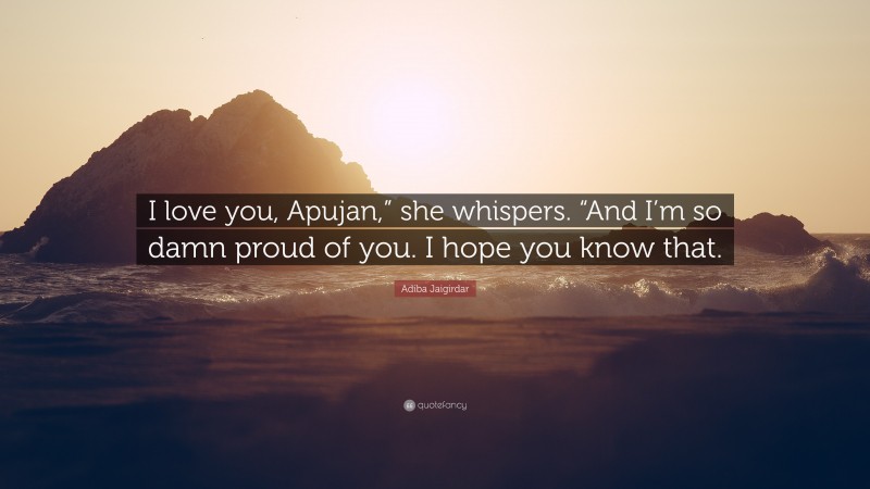 Adiba Jaigirdar Quote: “I love you, Apujan,” she whispers. “And I’m so damn proud of you. I hope you know that.”
