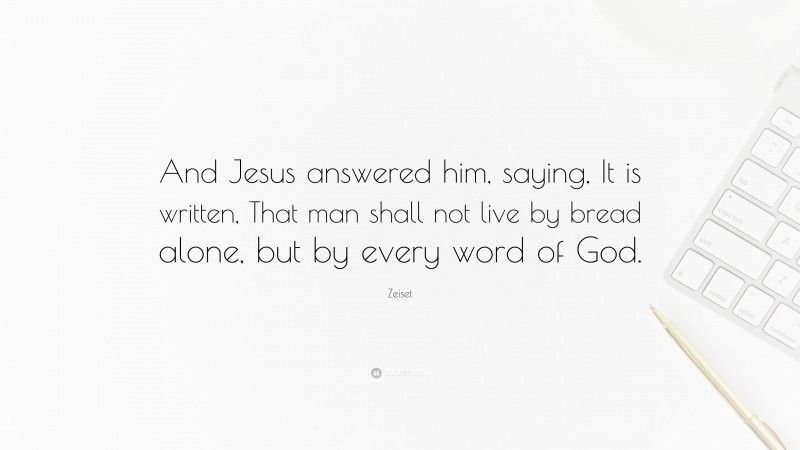 Zeiset Quote: “And Jesus answered him, saying, It is written, That man shall not live by bread alone, but by every word of God.”