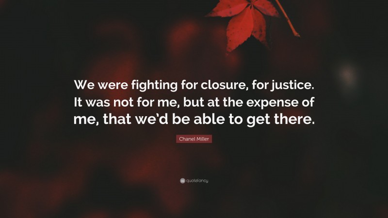 Chanel Miller Quote: “We were fighting for closure, for justice. It was not for me, but at the expense of me, that we’d be able to get there.”