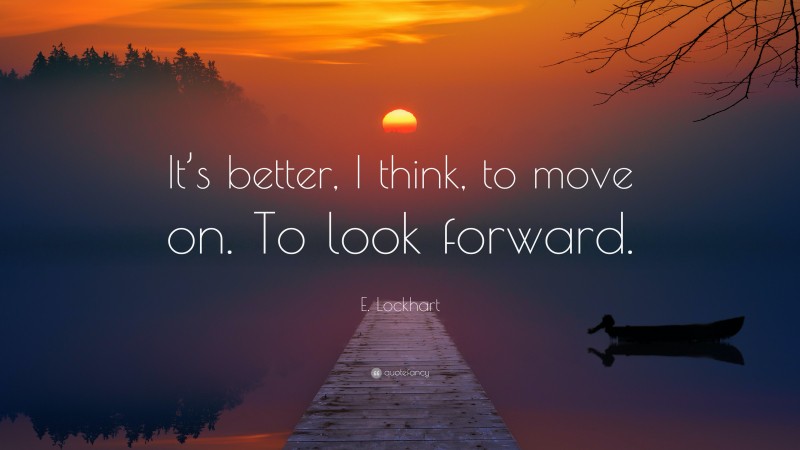 E. Lockhart Quote: “It’s better, I think, to move on. To look forward.”