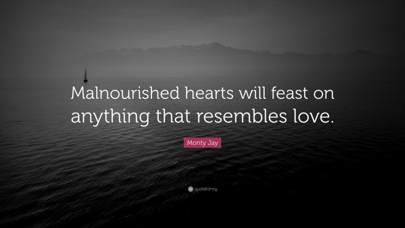 Monty Jay Quote: “Malnourished hearts will feast on anything that resembles love.”