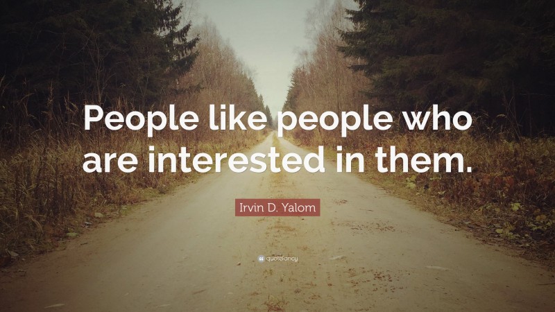 Irvin D. Yalom Quote: “People like people who are interested in them.”