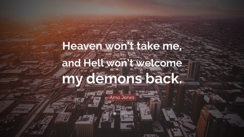 Amo Jones Quote: “Heaven won’t take me, and Hell won’t welcome my demons back.”