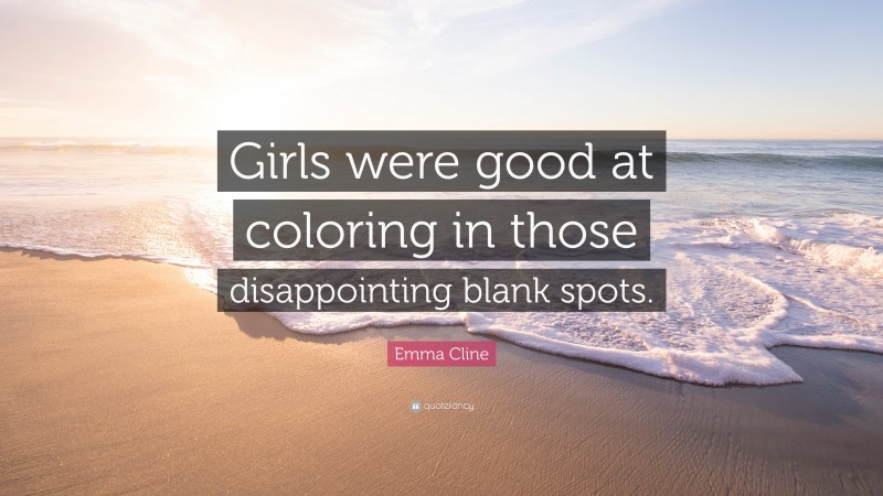 Emma Cline Quote: “Girls were good at coloring in those disappointing blank spots.”