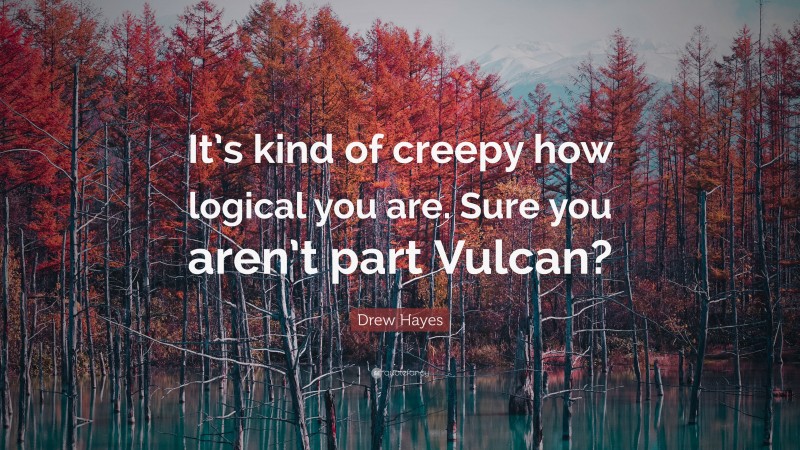Drew Hayes Quote: “It’s kind of creepy how logical you are. Sure you aren’t part Vulcan?”