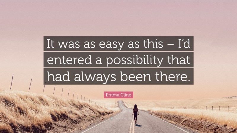 Emma Cline Quote: “It was as easy as this – I’d entered a possibility that had always been there.”