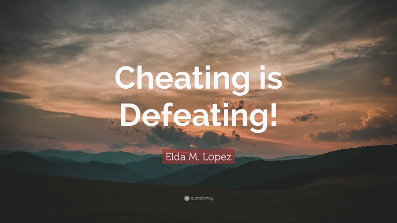 Elda M. Lopez Quote: “Cheating is Defeating!”