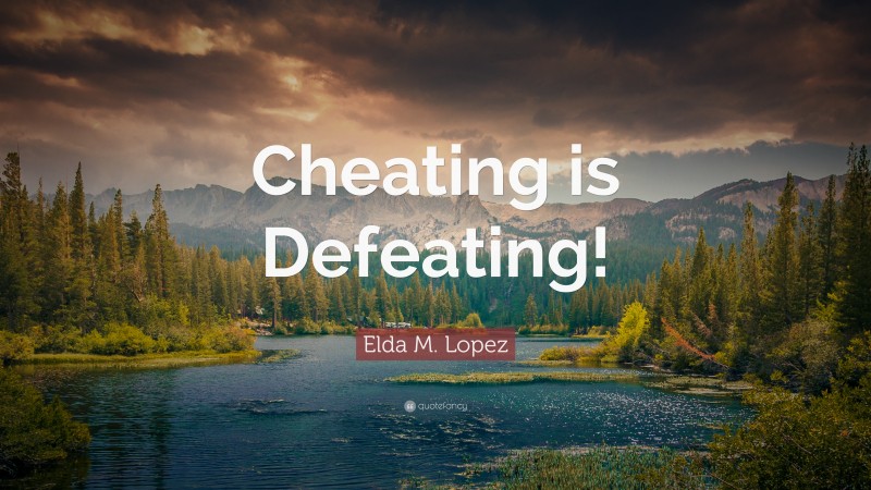 Elda M. Lopez Quote: “Cheating is Defeating!”