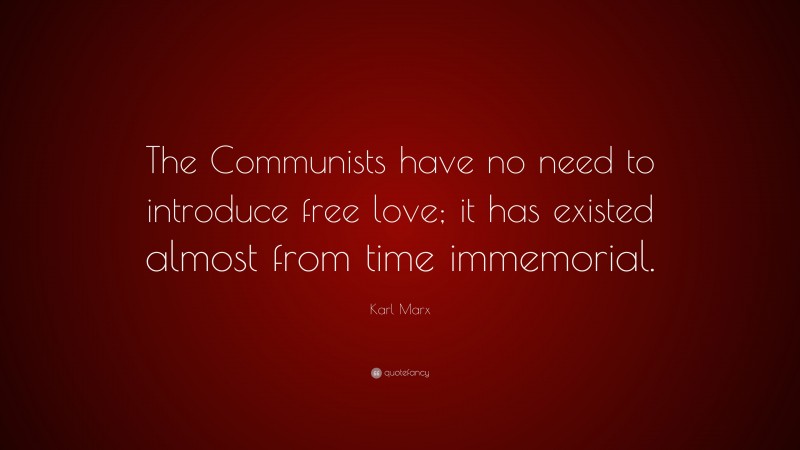 Karl Marx Quote: “The Communists have no need to introduce free love; it has existed almost from time immemorial.”