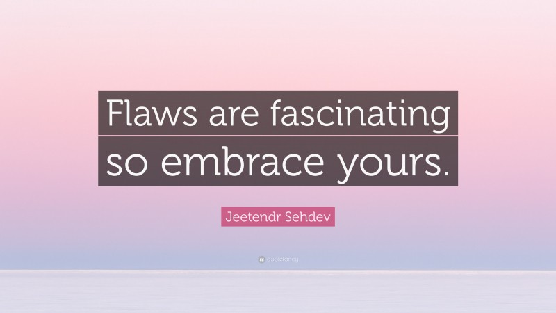 Jeetendr Sehdev Quote: “Flaws are fascinating so embrace yours.”