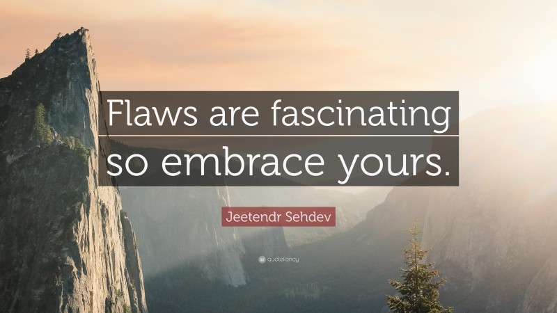 Jeetendr Sehdev Quote: “Flaws are fascinating so embrace yours.”