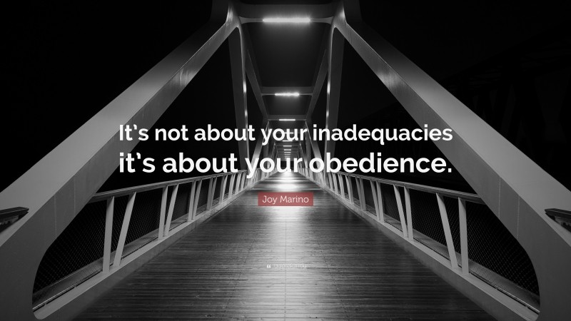 Joy Marino Quote: “It’s not about your inadequacies it’s about your obedience.”