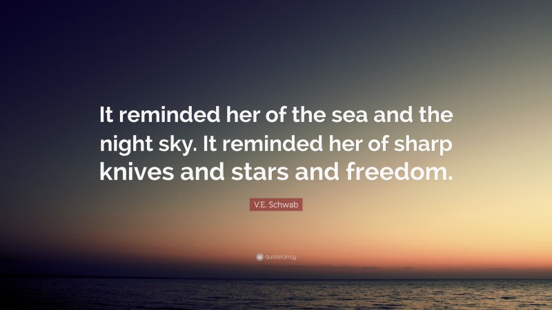 V.E. Schwab Quote: “It reminded her of the sea and the night sky. It reminded her of sharp knives and stars and freedom.”