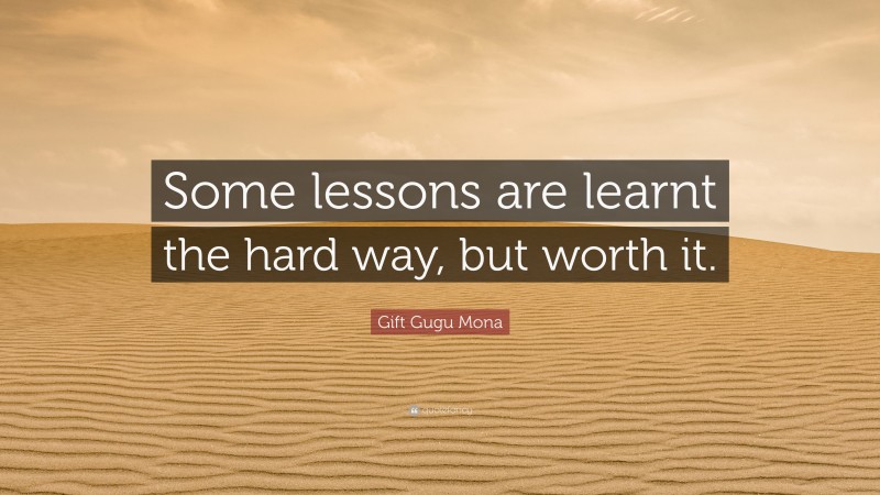 Gift Gugu Mona Quote: “Some lessons are learnt the hard way, but worth it.”