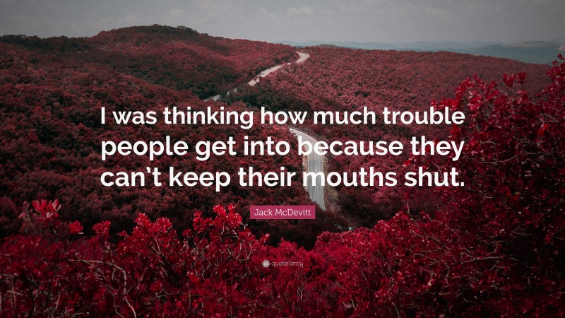 Jack McDevitt Quote: “I was thinking how much trouble people get into because they can’t keep their mouths shut.”