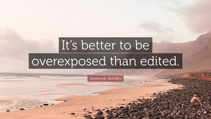 Jeetendr Sehdev Quote: “It’s better to be overexposed than edited.”