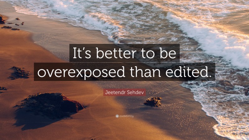 Jeetendr Sehdev Quote: “It’s better to be overexposed than edited.”