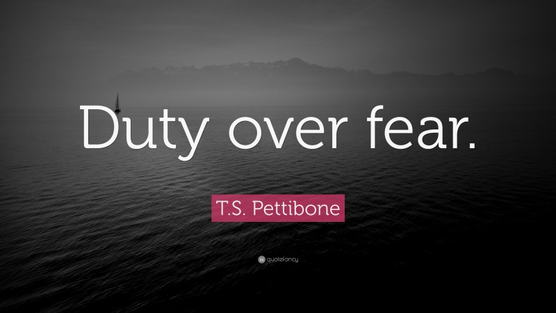 T.S. Pettibone Quote: “Duty over fear.”
