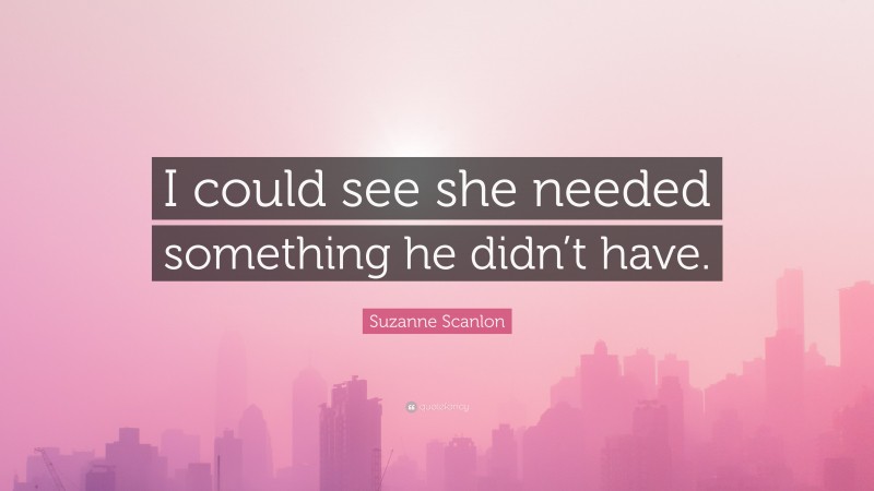 Suzanne Scanlon Quote: “I could see she needed something he didn’t have.”