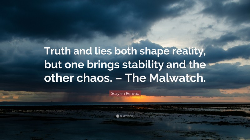 Scaylen Renvac Quote: “Truth and lies both shape reality, but one brings stability and the other chaos. – The Malwatch.”