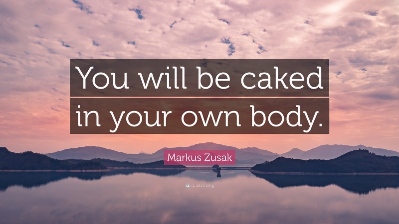 Markus Zusak Quote: “You will be caked in your own body.”