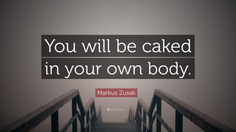 Markus Zusak Quote: “You will be caked in your own body.”