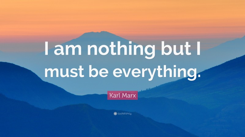 Karl Marx Quote: “I am nothing but I must be everything.”
