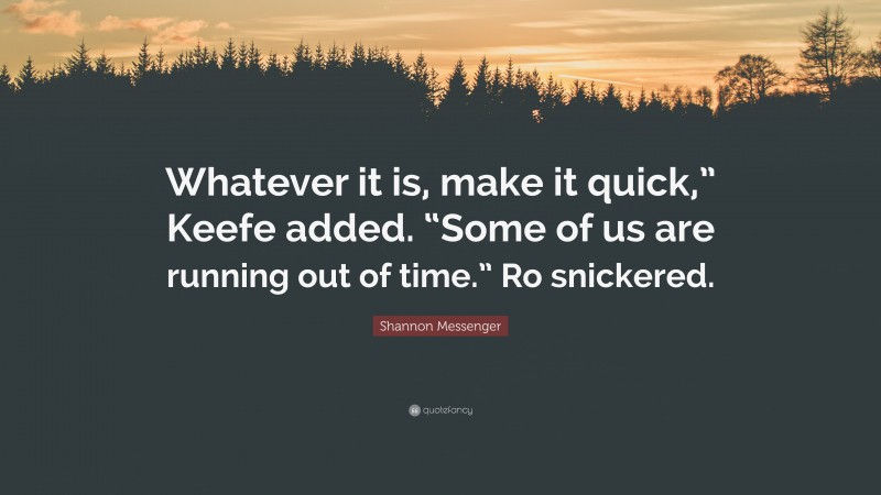 Shannon Messenger Quote: “Whatever it is, make it quick,” Keefe added. “Some of us are running out of time.” Ro snickered.”
