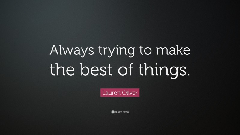 Lauren Oliver Quote: “Always trying to make the best of things.”