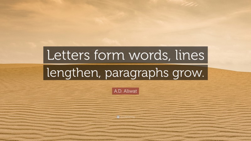 A.D. Aliwat Quote: “Letters form words, lines lengthen, paragraphs grow.”