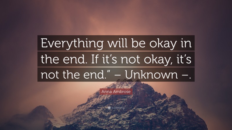 Anna Ambrose Quote: “Everything will be okay in the end. If it’s not ...