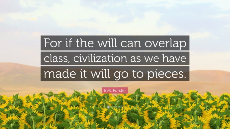 E.M. Forster Quote: “For if the will can overlap class, civilization as we have made it will go to pieces.”