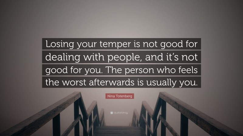 Nina Totenberg Quote: “Losing your temper is not good for dealing with people, and it’s not good for you. The person who feels the worst afterwards is usually you.”