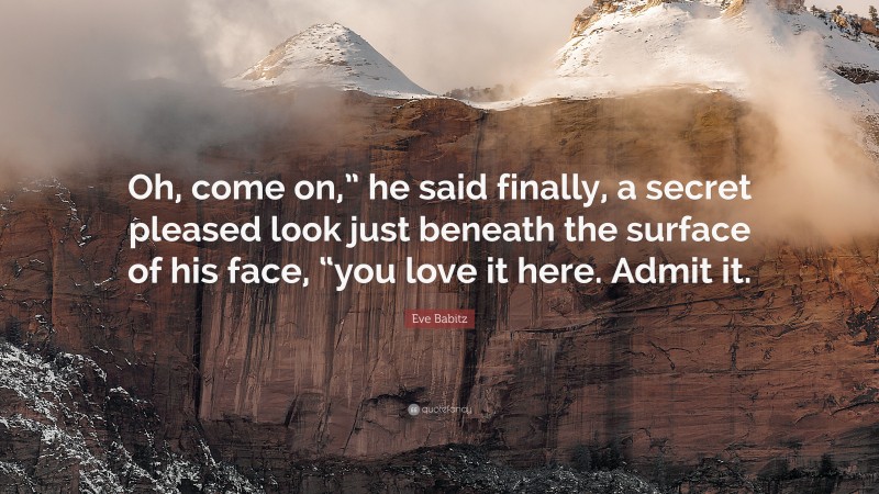 Eve Babitz Quote: “Oh, come on,” he said finally, a secret pleased look just beneath the surface of his face, “you love it here. Admit it.”