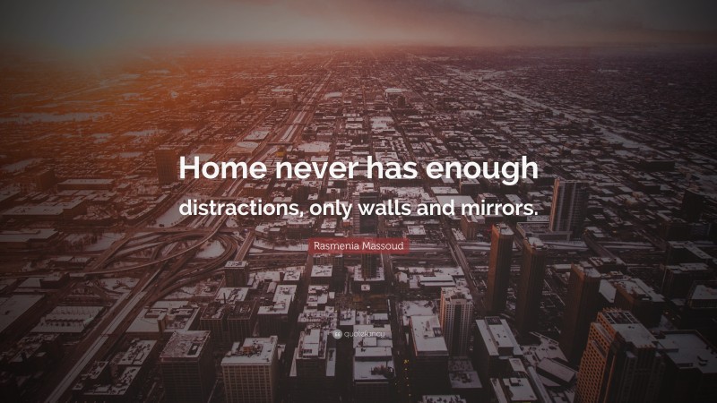Rasmenia Massoud Quote: “Home never has enough distractions, only walls and mirrors.”
