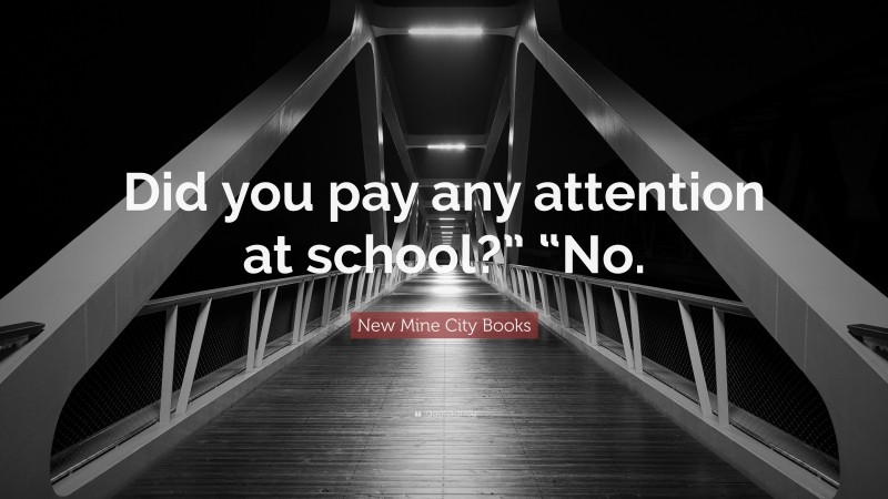 New Mine City Books Quote: “Did you pay any attention at school?” “No.”