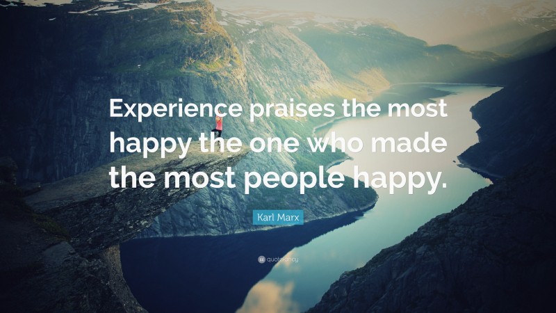 Karl Marx Quote: “Experience praises the most happy the one who made the most people happy.”