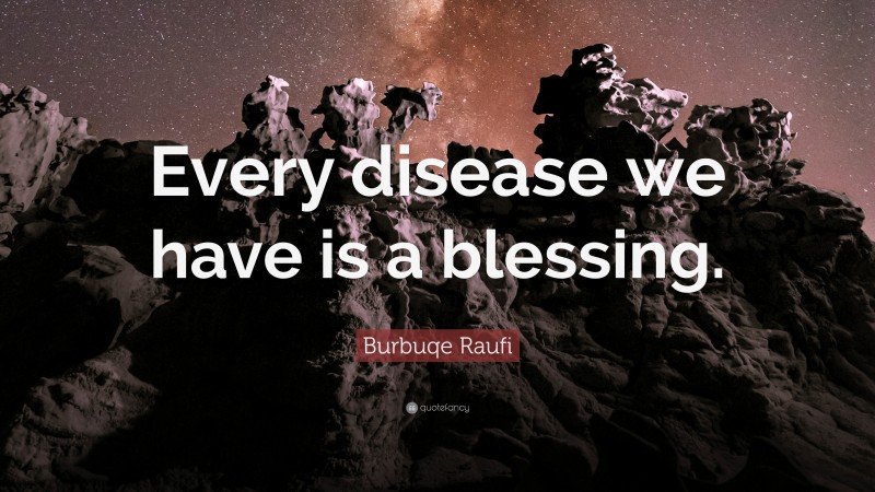 Burbuqe Raufi Quote: “Every disease we have is a blessing.”