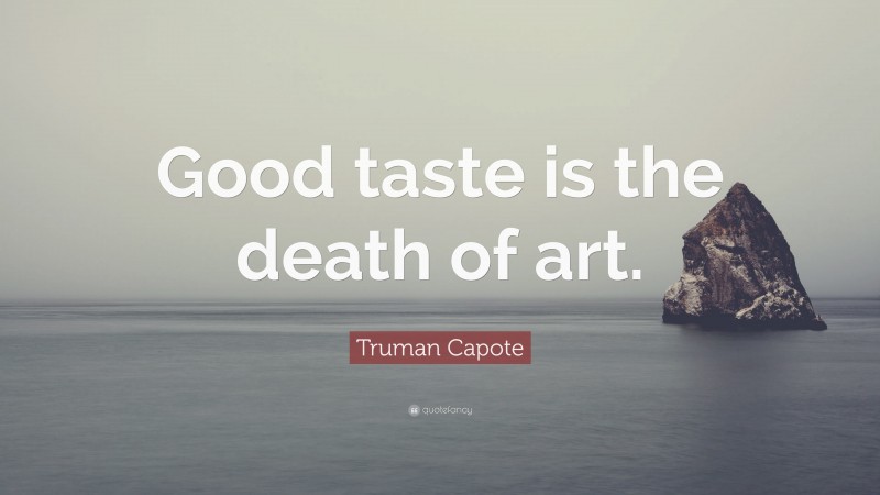 Truman Capote Quote: “Good taste is the death of art.”